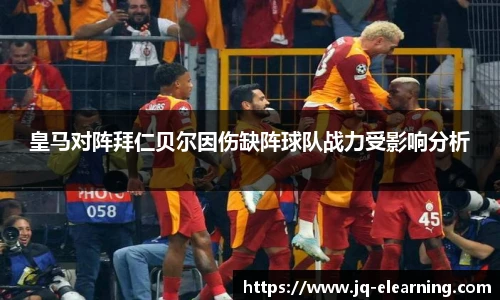 皇马对阵拜仁贝尔因伤缺阵球队战力受影响分析