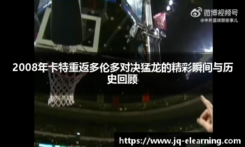 2008年卡特重返多伦多对决猛龙的精彩瞬间与历史回顾