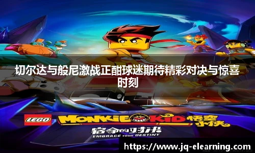 切尔达与般尼激战正酣球迷期待精彩对决与惊喜时刻