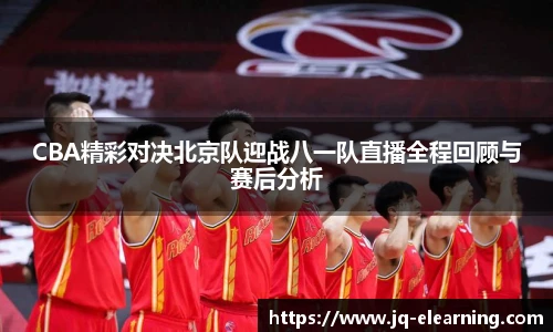 CBA精彩对决北京队迎战八一队直播全程回顾与赛后分析